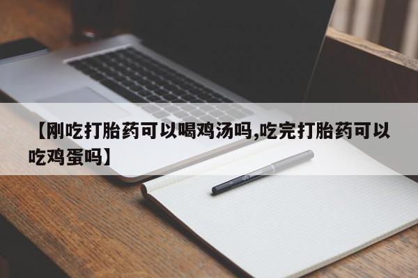 怀孕可以自己买药流吗【刚吃打胎药可以喝鸡汤吗,吃完打胎药可以吃鸡蛋吗】