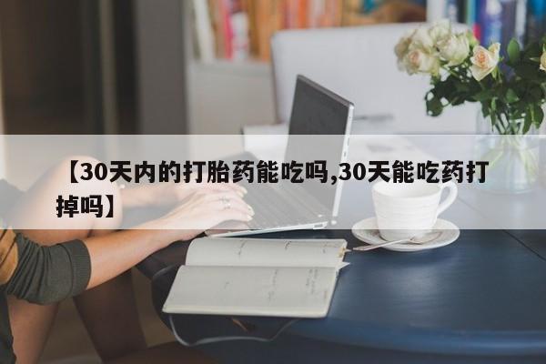 怀孕可以自己买药流吗【30天内的打胎药能吃吗,30天能吃药打掉吗】