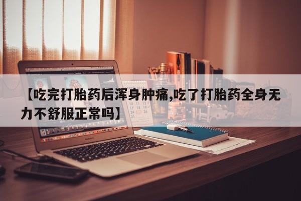 怀孕可以自己买药流吗【吃完打胎药后浑身肿痛,吃了打胎药全身无力不舒服正常吗】