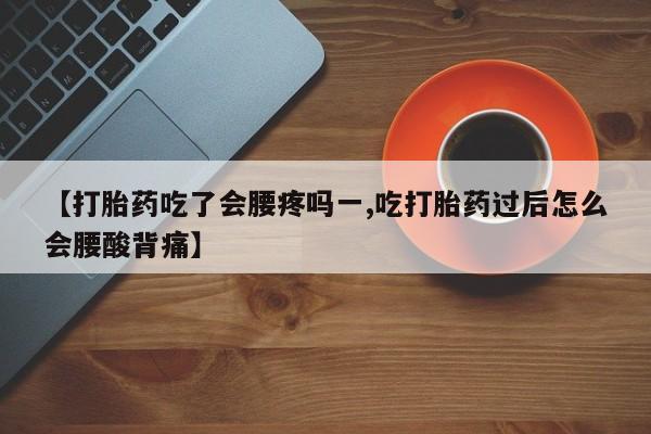 怀孕可以自己买药流吗【打胎药吃了会腰疼吗一,吃打胎药过后怎么会腰酸背痛】