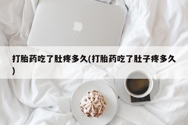 怀孕可以自己买药流吗打胎药吃了肚疼多久(打胎药吃了肚子疼多久)