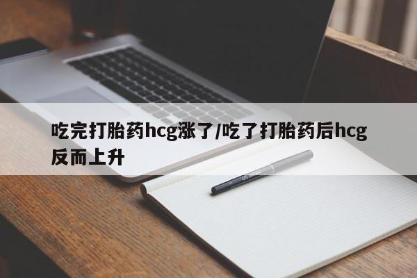 怀孕可以自己买药流吗吃完打胎药hcg涨了/吃了打胎药后hcg反而上升