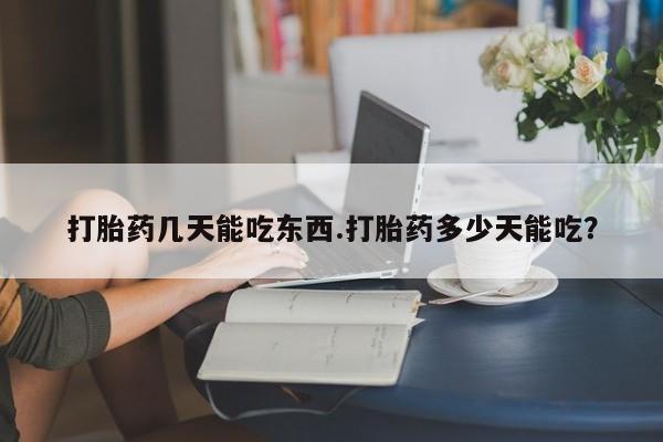 怀孕可以自己买药流吗打胎药几天能吃东西.打胎药多少天能吃？