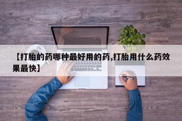 怀孕可以自己买药流吗【打胎的药哪种最好用的药,打胎用什么药效果最快】