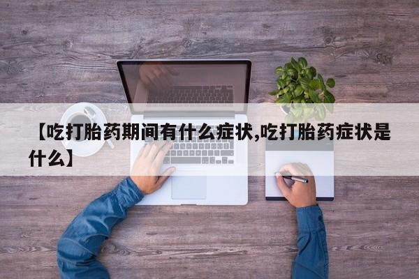 怀孕可以自己买药流吗【吃打胎药期间有什么症状,吃打胎药症状是什么】