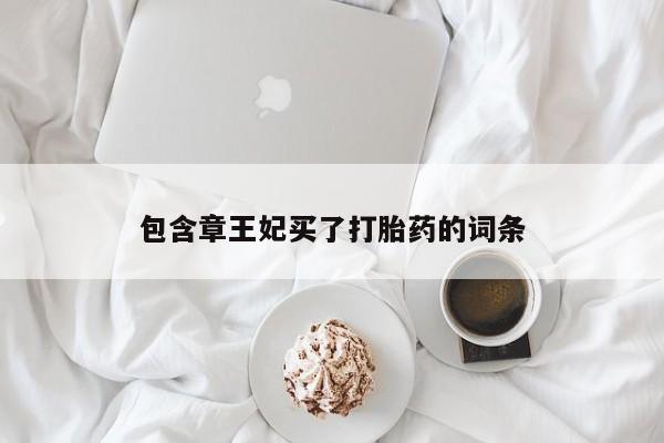 怀孕可以自己买药流吗包含章王妃买了打胎药的词条