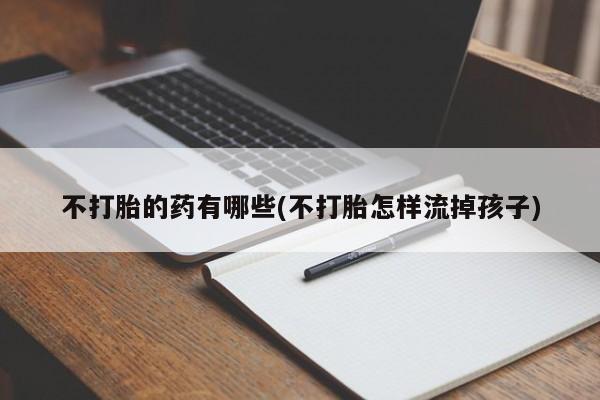 怀孕可以自己买药流吗不打胎的药有哪些(不打胎怎样流掉孩子)