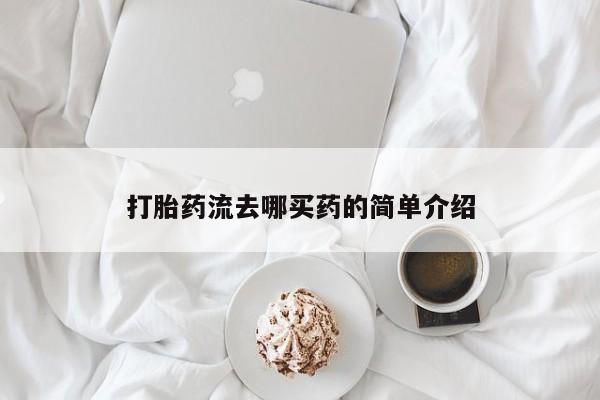 怀孕可以自己买药流吗打胎药流去哪买药的简单介绍