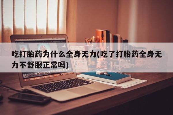 怀孕可以自己买药流吗吃打胎药为什么全身无力(吃了打胎药全身无力不舒服正常吗)