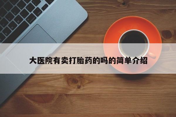 怀孕可以自己买药流吗大医院有卖打胎药的吗的简单介绍