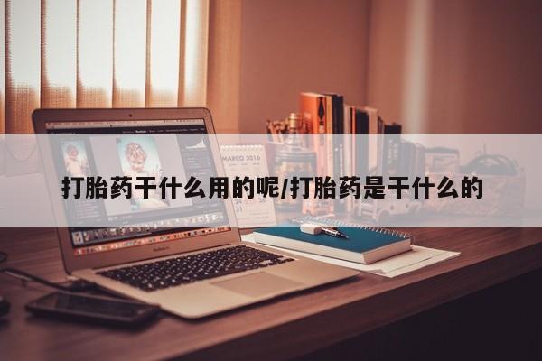 怀孕可以自己买药流吗打胎药干什么用的呢/打胎药是干什么的