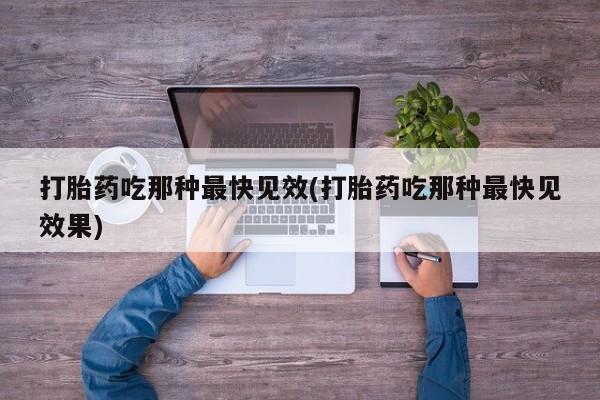 怀孕可以自己买药流吗打胎药吃那种最快见效(打胎药吃那种最快见效果)