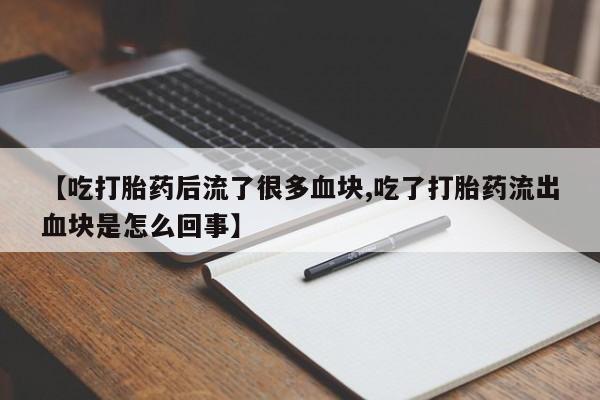 怀孕可以自己买药流吗【吃打胎药后流了很多血块,吃了打胎药流出血块是怎么回事】