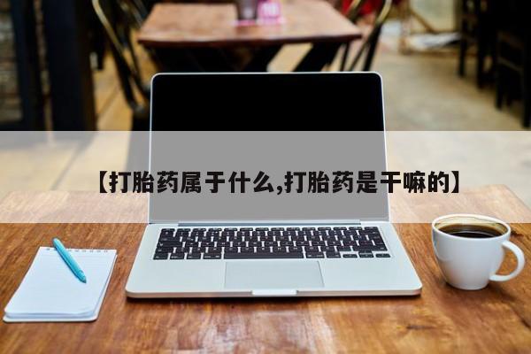怀孕可以自己买药流吗【打胎药属于什么,打胎药是干嘛的】