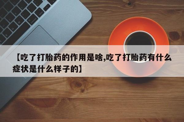 怀孕可以自己买药流吗【吃了打胎药的作用是啥,吃了打胎药有什么症状是什么样子的】