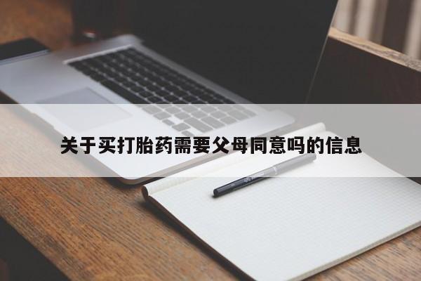 怀孕可以自己买药流吗关于买打胎药需要父母同意吗的信息