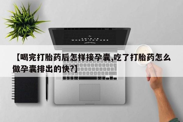 怀孕可以自己买药流吗【喝完打胎药后怎样接孕囊,吃了打胎药怎么做孕囊排出的快?】