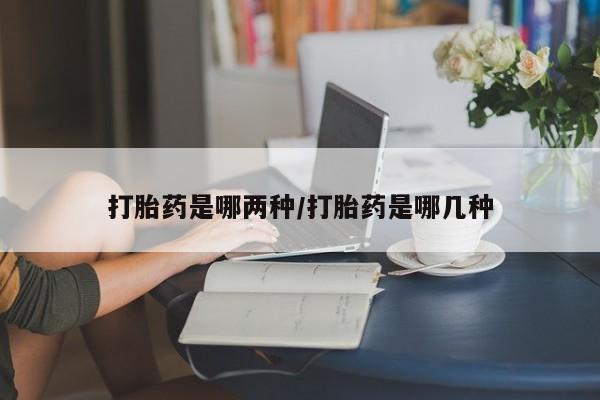 怀孕可以自己买药流吗打胎药是哪两种/打胎药是哪几种