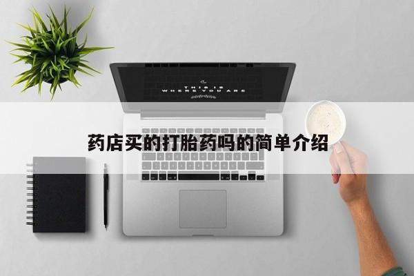 怀孕可以自己买药流吗药店买的打胎药吗的简单介绍