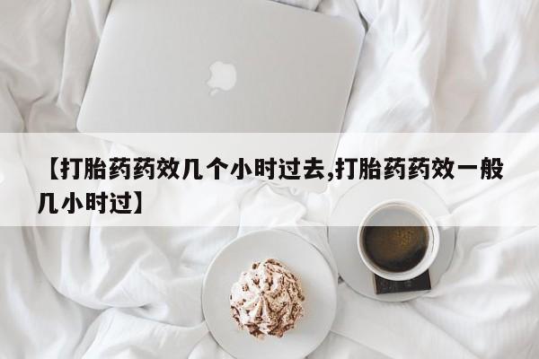 怀孕可以自己买药流吗【打胎药药效几个小时过去,打胎药药效一般几小时过】