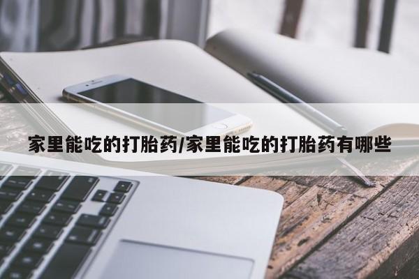 怀孕可以自己买药流吗家里能吃的打胎药/家里能吃的打胎药有哪些