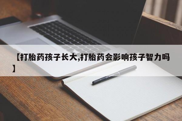 怀孕可以自己买药流吗【打胎药孩子长大,打胎药会影响孩子智力吗】