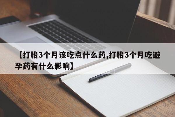 怀孕可以自己买药流吗【打胎3个月该吃点什么药,打胎3个月吃避孕药有什么影响】