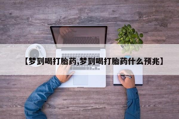 怀孕可以自己买药流吗【梦到喝打胎药,梦到喝打胎药什么预兆】