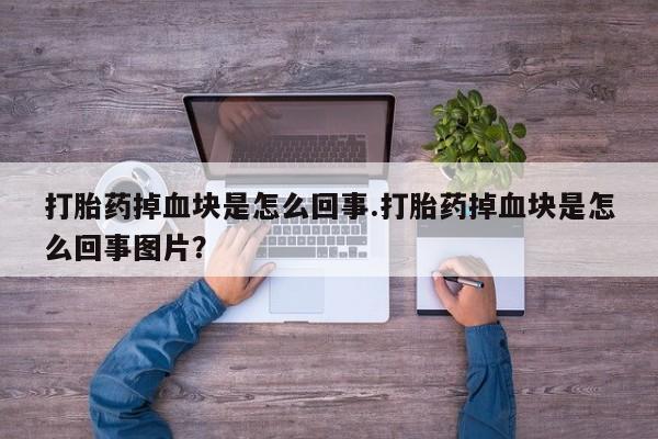 怀孕可以自己买药流吗打胎药掉血块是怎么回事.打胎药掉血块是怎么回事图片？