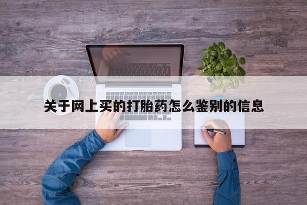 怀孕可以自己买药流吗关于网上买的打胎药怎么鉴别的信息