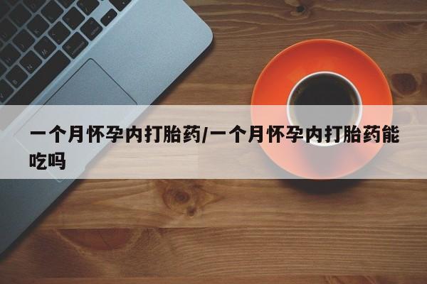 怀孕可以自己买药流吗一个月怀孕内打胎药/一个月怀孕内打胎药能吃吗