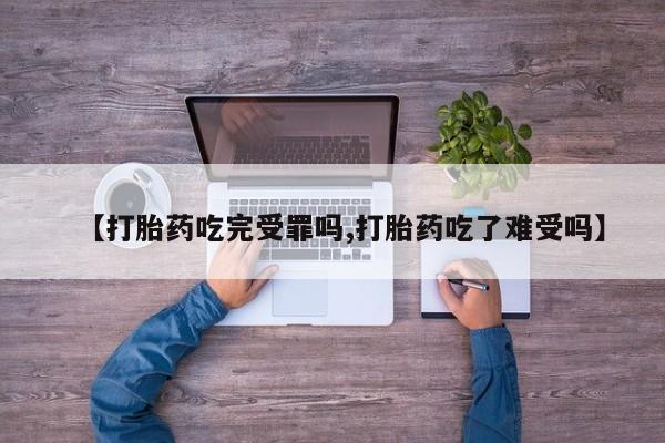 怀孕可以自己买药流吗【打胎药吃完受罪吗,打胎药吃了难受吗】