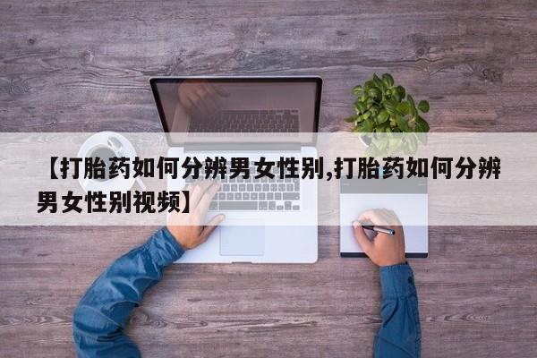 怀孕可以自己买药流吗【打胎药如何分辨男女性别,打胎药如何分辨男女性别视频】