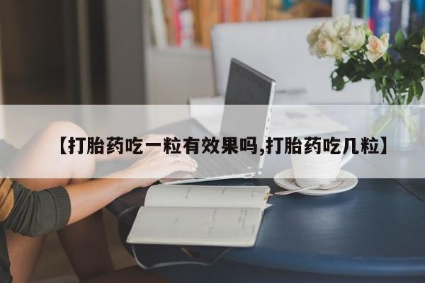 怀孕可以自己买药流吗【打胎药吃一粒有效果吗,打胎药吃几粒】