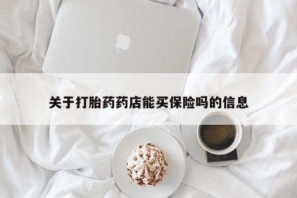 怀孕可以自己买药流吗关于打胎药药店能买保险吗的信息