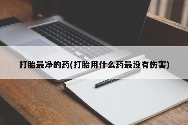 怀孕可以自己买药流吗打胎最净的药(打胎用什么药最没有伤害)