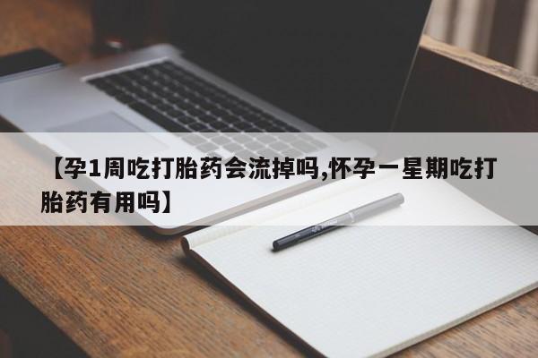 怀孕可以自己买药流吗【孕1周吃打胎药会流掉吗,怀孕一星期吃打胎药有用吗】