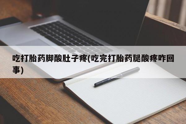 怀孕可以自己买药流吗吃打胎药脚酸肚子疼(吃完打胎药腿酸疼咋回事)