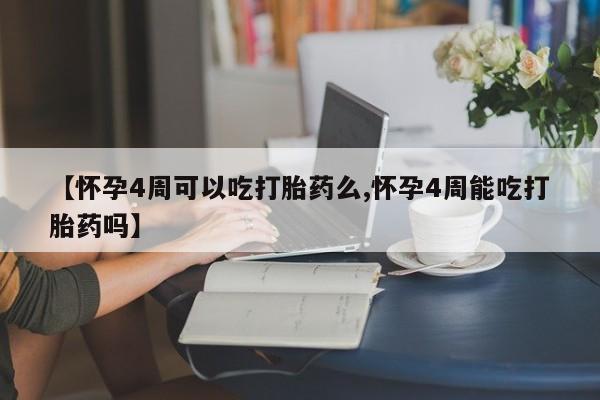 怀孕可以自己买药流吗【怀孕4周可以吃打胎药么,怀孕4周能吃打胎药吗】