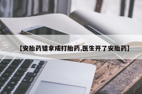 怀孕可以自己买药流吗【安胎药错拿成打胎药,医生开了安胎药】