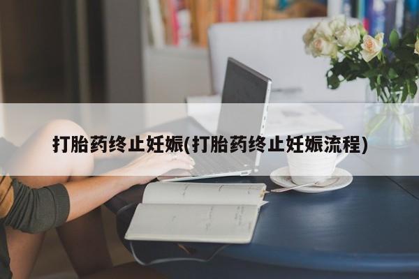 怀孕可以自己买药流吗打胎药终止妊娠(打胎药终止妊娠流程)