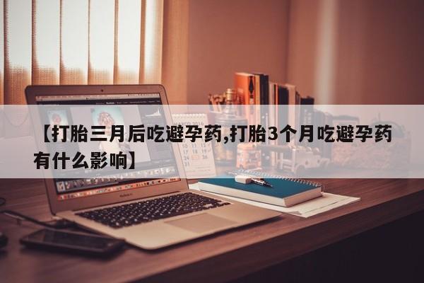 怀孕可以自己买药流吗【打胎三月后吃避孕药,打胎3个月吃避孕药有什么影响】