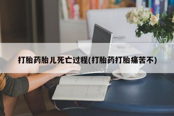 怀孕可以自己买药流吗打胎药胎儿死亡过程(打胎药打胎痛苦不)