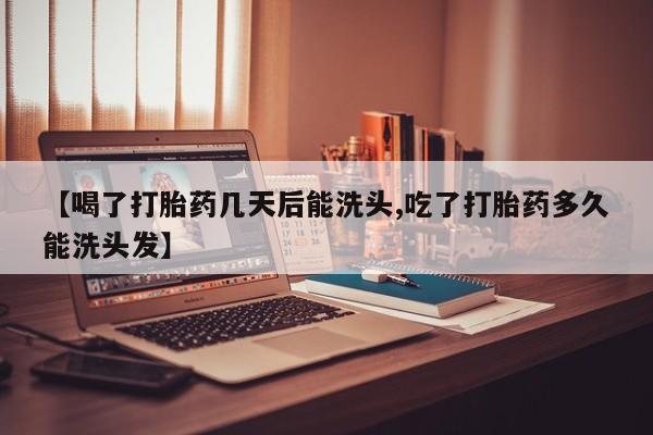 怀孕可以自己买药流吗【喝了打胎药几天后能洗头,吃了打胎药多久能洗头发】