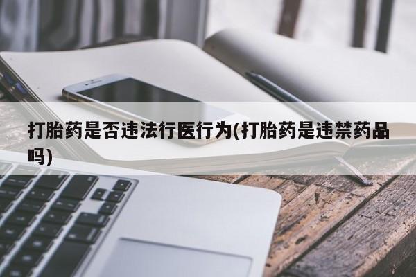 怀孕可以自己买药流吗打胎药是否违法行医行为(打胎药是违禁药品吗)