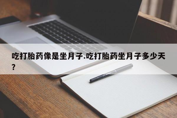 怀孕可以自己买药流吗吃打胎药像是坐月子.吃打胎药坐月子多少天？