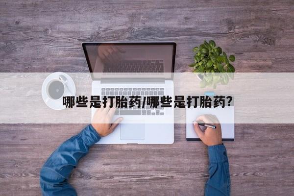 怀孕可以自己买药流吗哪些是打胎药/哪些是打胎药?