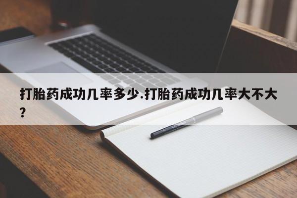 怀孕可以自己买药流吗打胎药成功几率多少.打胎药成功几率大不大？