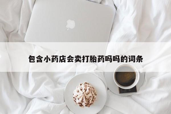 怀孕可以自己买药流吗包含小药店会卖打胎药吗吗的词条
