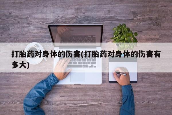 怀孕可以自己买药流吗打胎药对身体的伤害(打胎药对身体的伤害有多大)